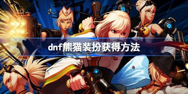 dnf获得熊猫装扮的方法是什么-dnf胖萌熊猫装扮获得方法一览